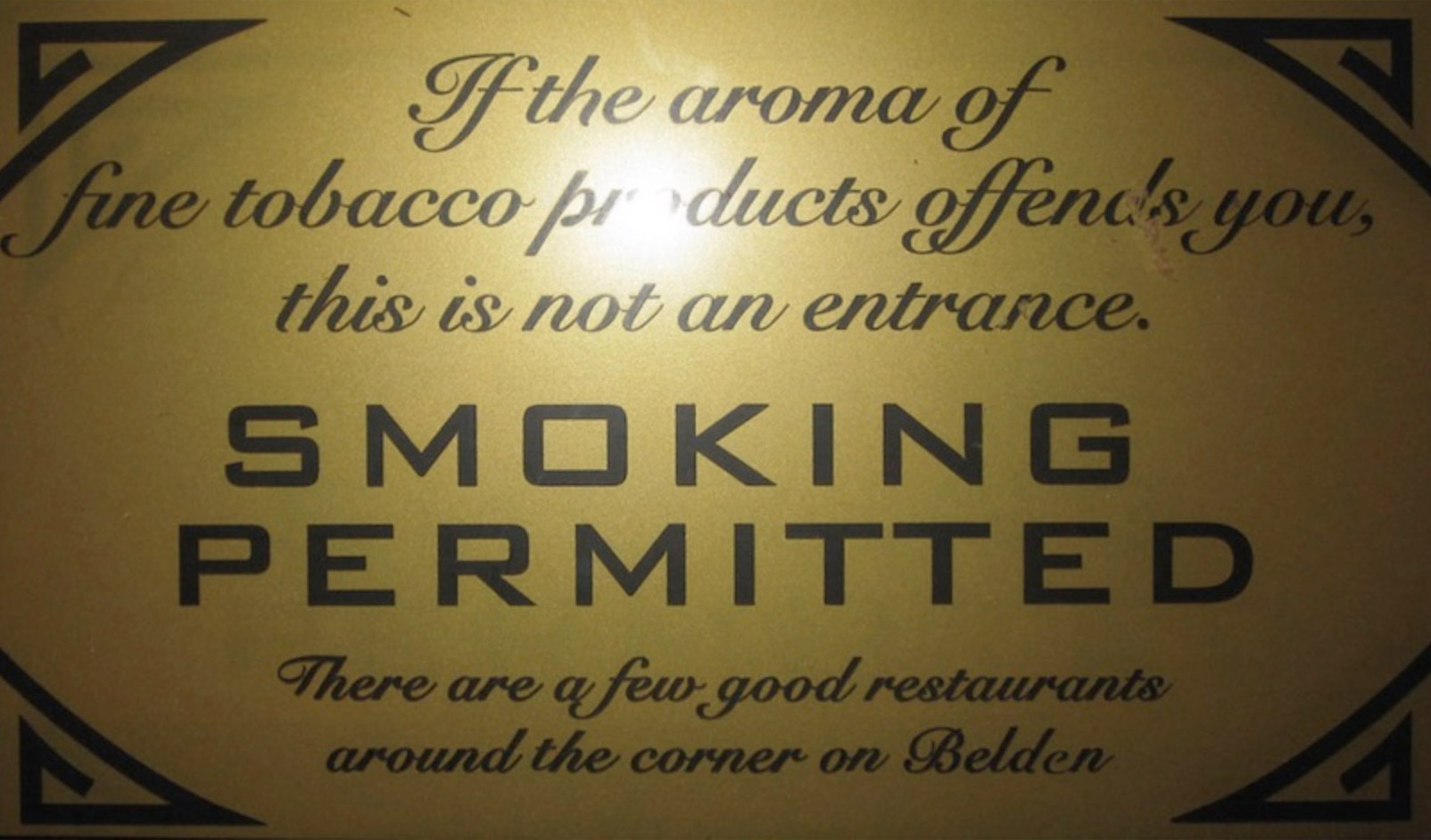 If the aroma of fine tobacco products offends you, this is not an entrance. SMOKING PERMITTED. There are a few good restaurants around the corner on Belden.